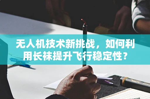 无人机技术新挑战，如何利用长袜提升飞行稳定性？