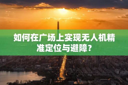 如何在广场上实现无人机精准定位与避障？