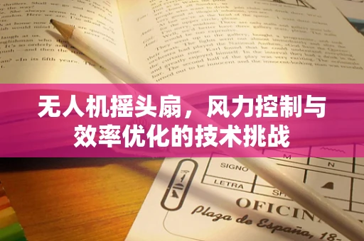 无人机摇头扇，风力控制与效率优化的技术挑战