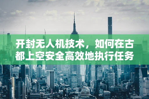 开封无人机技术，如何在古都上空安全高效地执行任务？