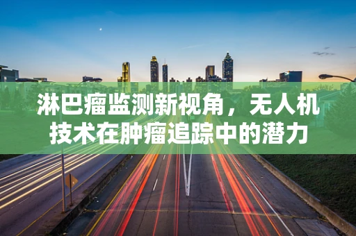 淋巴瘤监测新视角，无人机技术在肿瘤追踪中的潜力