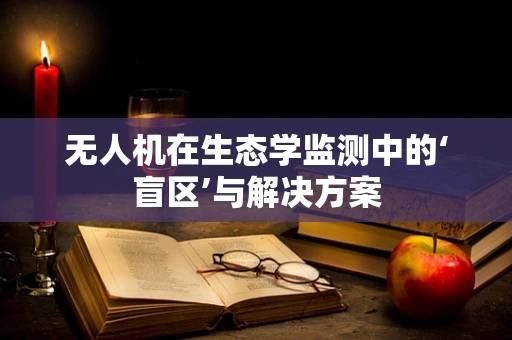 无人机在生态学监测中的‘盲区’与解决方案