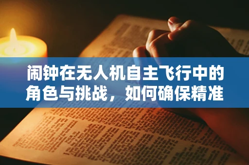 闹钟在无人机自主飞行中的角色与挑战，如何确保精准起降？