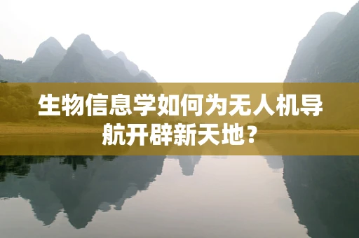 生物信息学如何为无人机导航开辟新天地？