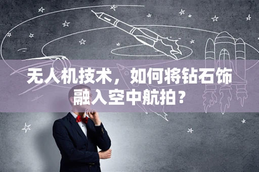 无人机技术，如何将钻石饰融入空中航拍？
