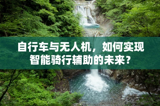 自行车与无人机，如何实现智能骑行辅助的未来？
