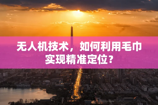 无人机技术，如何利用毛巾实现精准定位？