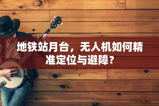 地铁站月台，无人机如何精准定位与避障？