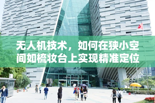 无人机技术，如何在狭小空间如梳妆台上实现精准定位？