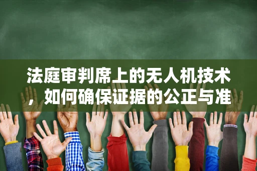 法庭审判席上的无人机技术，如何确保证据的公正与准确？
