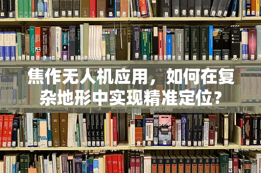 焦作无人机应用，如何在复杂地形中实现精准定位？