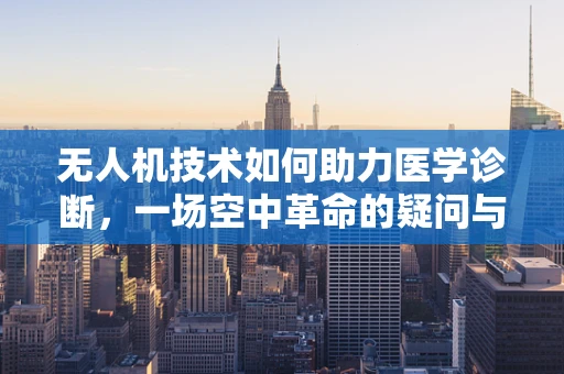 无人机技术如何助力医学诊断，一场空中革命的疑问与解答