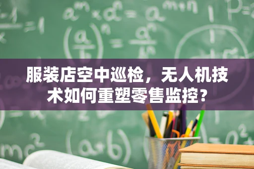 服装店空中巡检，无人机技术如何重塑零售监控？