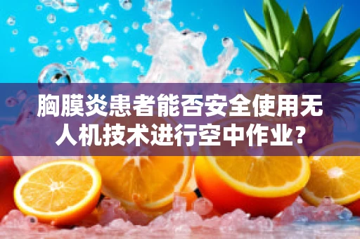 胸膜炎患者能否安全使用无人机技术进行空中作业？