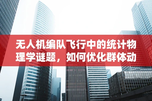 无人机编队飞行中的统计物理学谜题，如何优化群体动态？