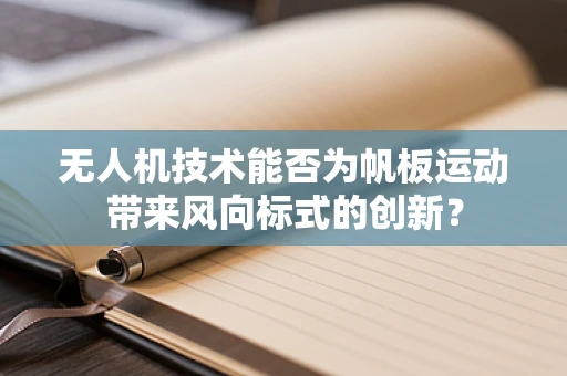 无人机技术能否为帆板运动带来风向标式的创新？