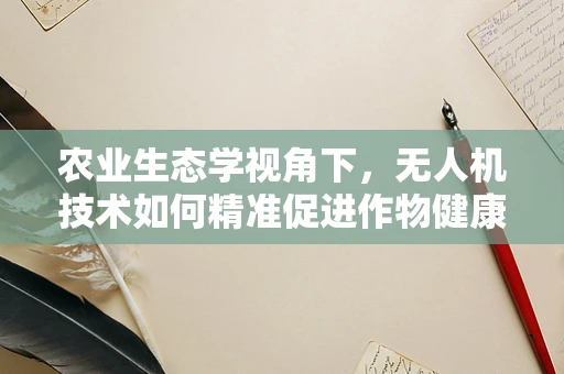 农业生态学视角下，无人机技术如何精准促进作物健康与环境保护？