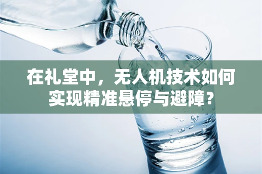 在礼堂中，无人机技术如何实现精准悬停与避障？