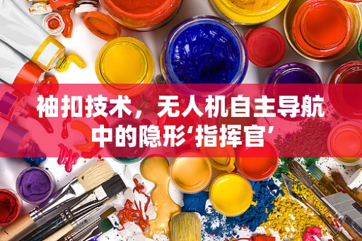 袖扣技术，无人机自主导航中的隐形‘指挥官’