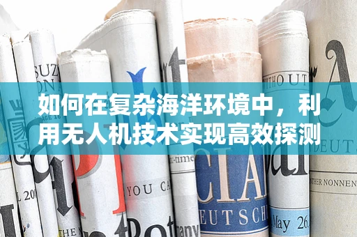 如何在复杂海洋环境中，利用无人机技术实现高效探测？