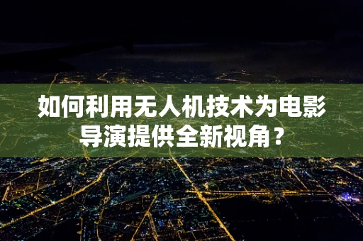 如何利用无人机技术为电影导演提供全新视角？