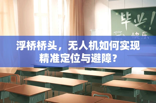 浮桥桥头，无人机如何实现精准定位与避障？