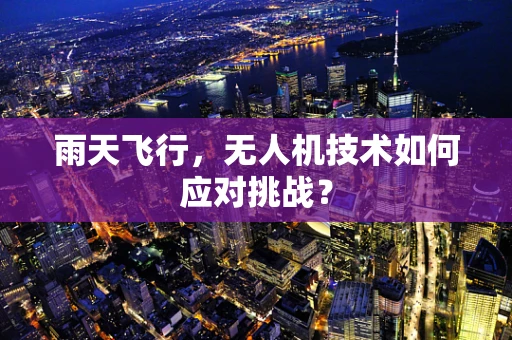 雨天飞行，无人机技术如何应对挑战？