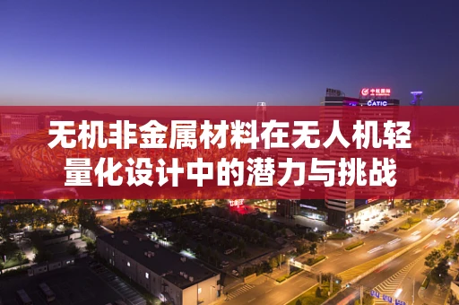 无机非金属材料在无人机轻量化设计中的潜力与挑战