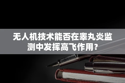 无人机技术能否在睾丸炎监测中发挥高飞作用？