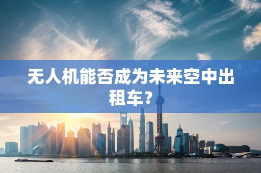 无人机能否成为未来空中出租车？