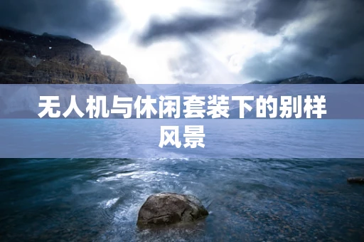 无人机与休闲套装下的别样风景