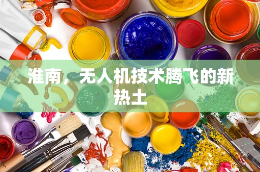 淮南，无人机技术腾飞的新热土