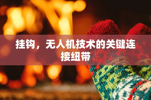 挂钩，无人机技术的关键连接纽带
