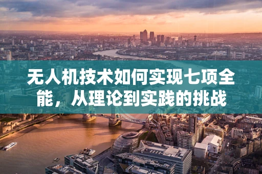 无人机技术如何实现七项全能，从理论到实践的挑战