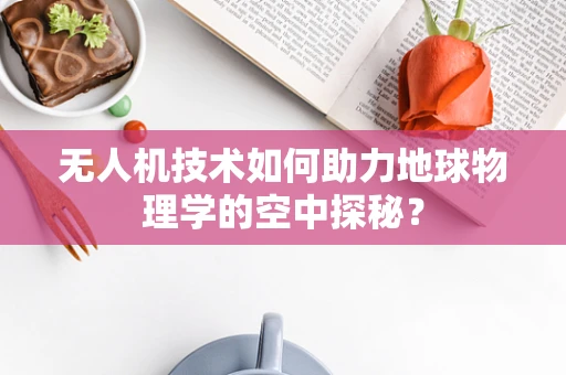 无人机技术如何助力地球物理学的空中探秘？