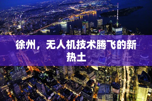 徐州，无人机技术腾飞的新热土