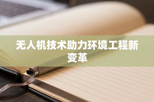 无人机技术助力环境工程新变革