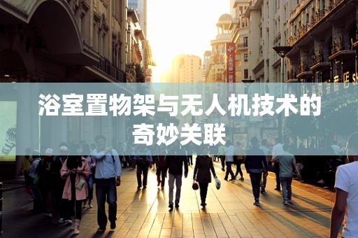 浴室置物架与无人机技术的奇妙关联