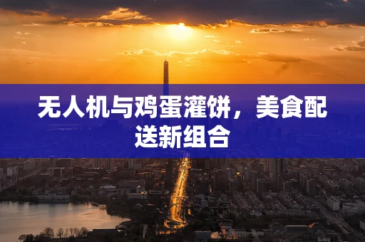 无人机与鸡蛋灌饼，美食配送新组合