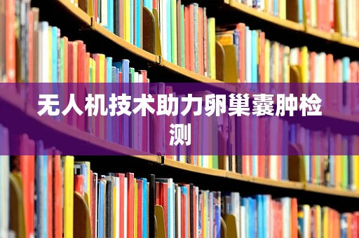 无人机技术助力卵巢囊肿检测
