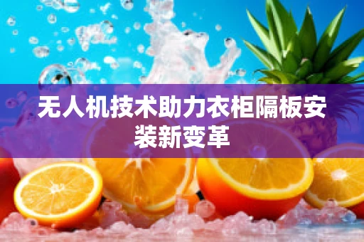 无人机技术助力衣柜隔板安装新变革