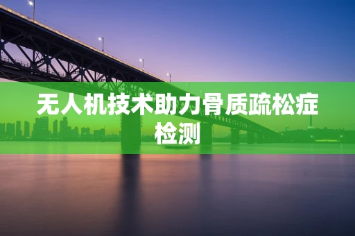 无人机技术助力骨质疏松症检测