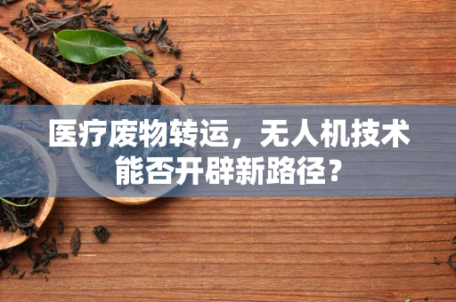 医疗废物转运，无人机技术能否开辟新路径？