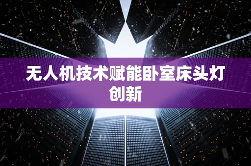 无人机技术赋能卧室床头灯创新