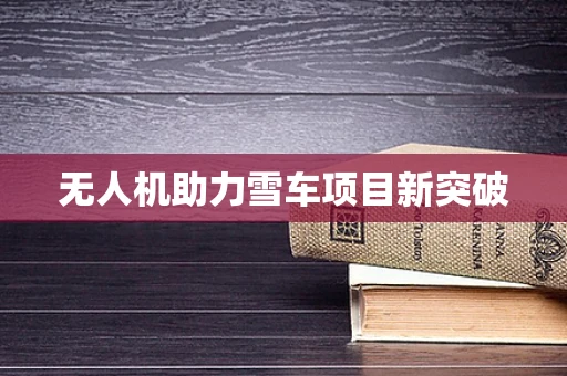 无人机助力雪车项目新突破