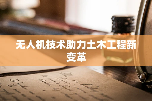 无人机技术助力土木工程新变革
