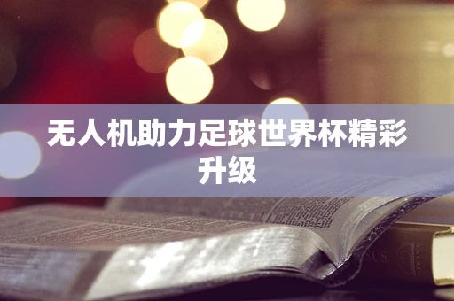 无人机助力足球世界杯精彩升级