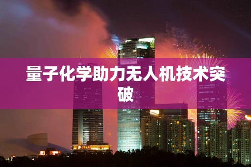 量子化学助力无人机技术突破