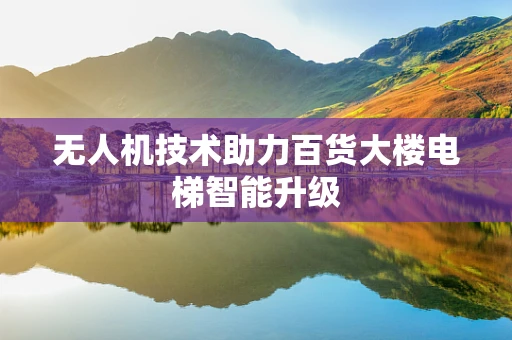无人机技术助力百货大楼电梯智能升级
