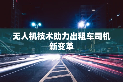 无人机技术助力出租车司机新变革